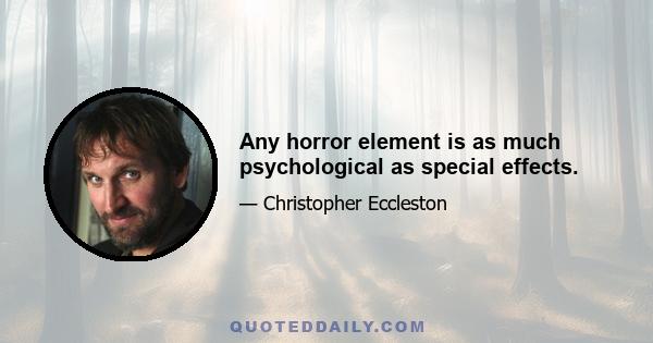 Any horror element is as much psychological as special effects.