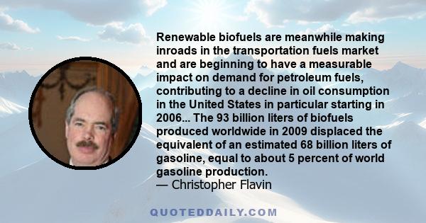 Renewable biofuels are meanwhile making inroads in the transportation fuels market and are beginning to have a measurable impact on demand for petroleum fuels, contributing to a decline in oil consumption in the United