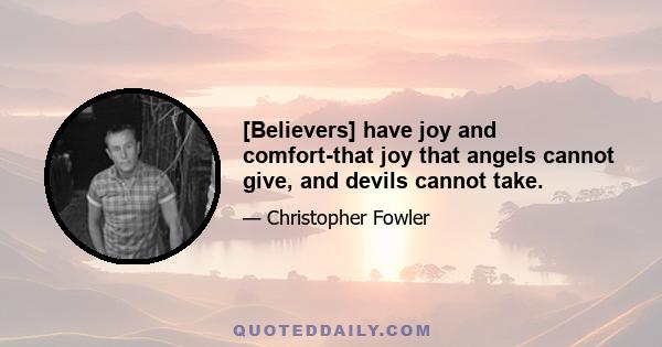 [Believers] have joy and comfort-that joy that angels cannot give, and devils cannot take.