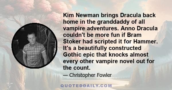 Kim Newman brings Dracula back home in the granddaddy of all vampire adventures. Anno Dracula couldn't be more fun if Bram Stoker had scripted it for Hammer. It's a beautifully constructed Gothic epic that knocks almost 