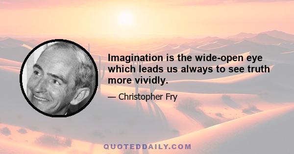 Imagination is the wide-open eye which leads us always to see truth more vividly.