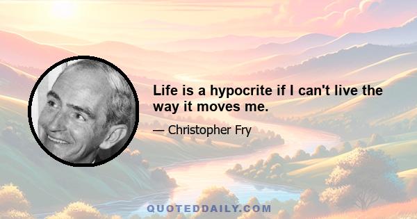 Life is a hypocrite if I can't live the way it moves me.