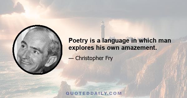 Poetry is a language in which man explores his own amazement.