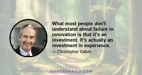 What most people don't understand about failure in innovation is that it's an investment. It's actually an investment in experience.