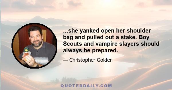 ...she yanked open her shoulder bag and pulled out a stake. Boy Scouts and vampire slayers should always be prepared.