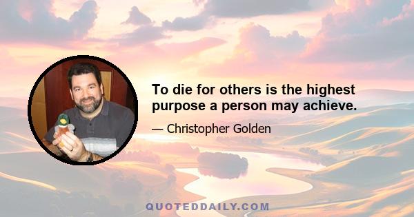 To die for others is the highest purpose a person may achieve.