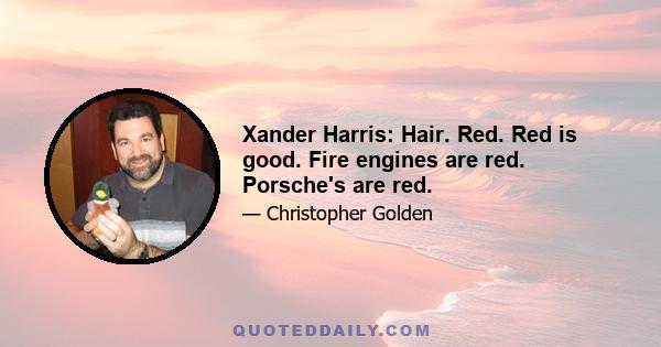 Xander Harris: Hair. Red. Red is good. Fire engines are red. Porsche's are red.