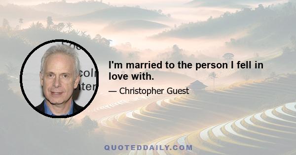 I'm married to the person I fell in love with.