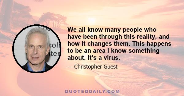 We all know many people who have been through this reality, and how it changes them. This happens to be an area I know something about. It's a virus.