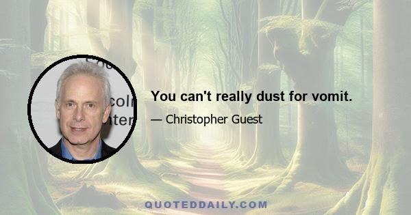 You can't really dust for vomit.