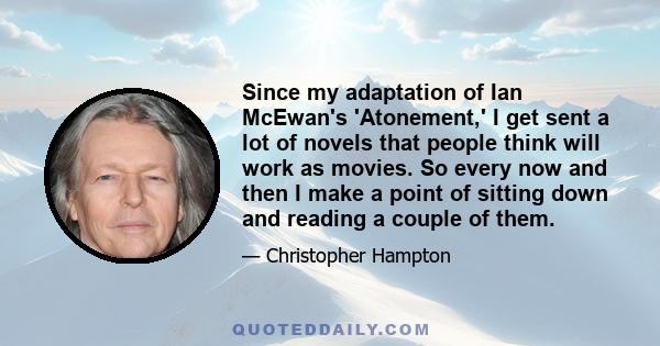 Since my adaptation of Ian McEwan's 'Atonement,' I get sent a lot of novels that people think will work as movies. So every now and then I make a point of sitting down and reading a couple of them.