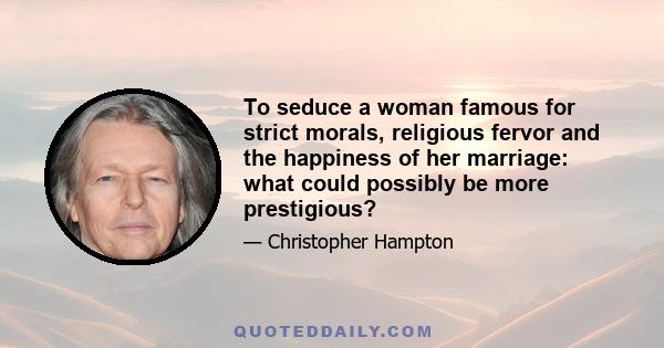 To seduce a woman famous for strict morals, religious fervor and the happiness of her marriage: what could possibly be more prestigious?