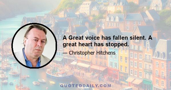 A Great voice has fallen silent. A great heart has stopped.