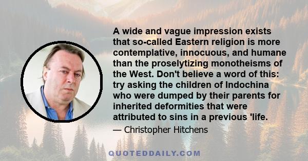 A wide and vague impression exists that so-called Eastern religion is more contemplative, innocuous, and humane than the proselytizing monotheisms of the West. Don't believe a word of this: try asking the children of