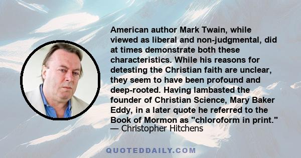 American author Mark Twain, while viewed as liberal and non-judgmental, did at times demonstrate both these characteristics. While his reasons for detesting the Christian faith are unclear, they seem to have been