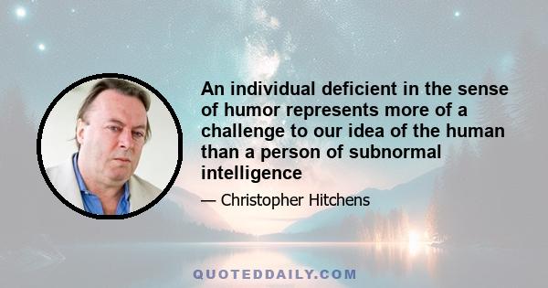 An individual deficient in the sense of humor represents more of a challenge to our idea of the human than a person of subnormal intelligence