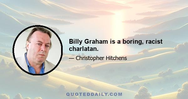 Billy Graham is a boring, racist charlatan.