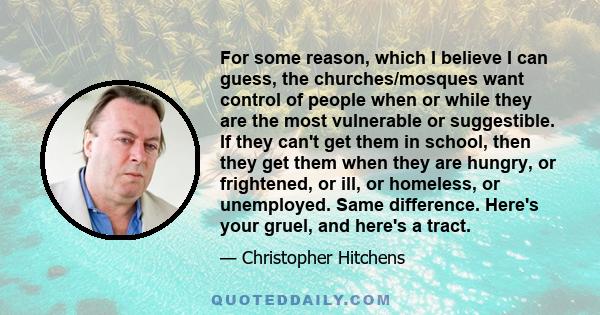 For some reason, which I believe I can guess, the churches/mosques want control of people when or while they are the most vulnerable or suggestible. If they can't get them in school, then they get them when they are