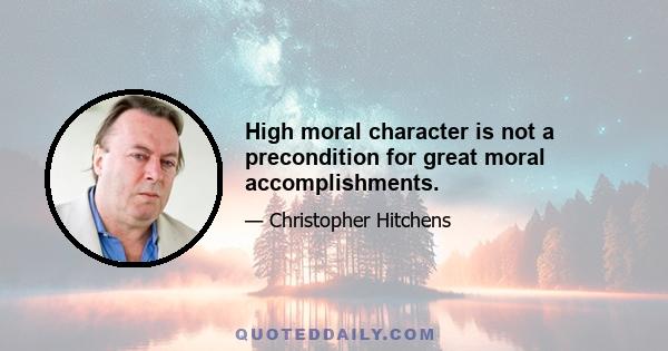 High moral character is not a precondition for great moral accomplishments.