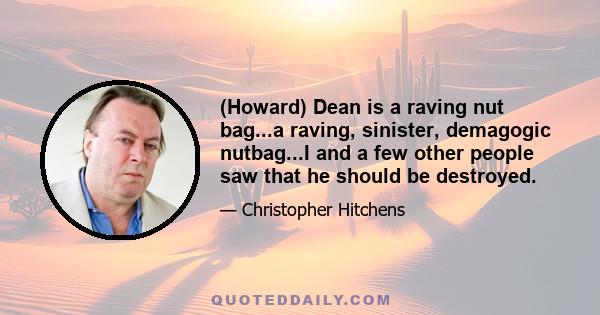 (Howard) Dean is a raving nut bag...a raving, sinister, demagogic nutbag...I and a few other people saw that he should be destroyed.