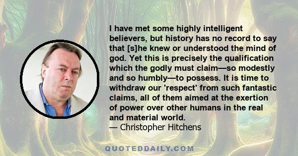 I have met some highly intelligent believers, but history has no record to say that [s]he knew or understood the mind of god. Yet this is precisely the qualification which the godly must claim—so modestly and so