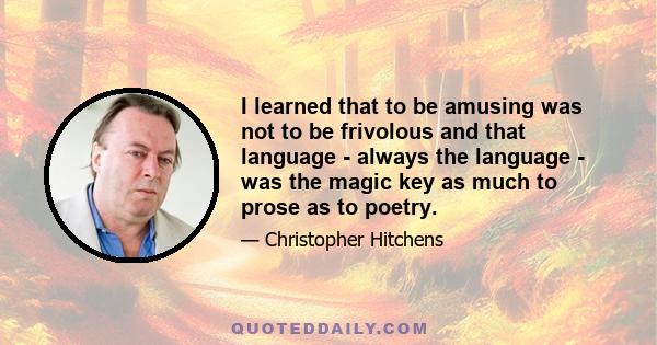 I learned that to be amusing was not to be frivolous and that language - always the language - was the magic key as much to prose as to poetry.