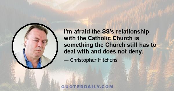 I'm afraid the SS's relationship with the Catholic Church is something the Church still has to deal with and does not deny.