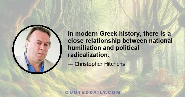 In modern Greek history, there is a close relationship between national humiliation and political radicalization.