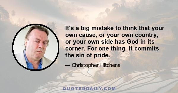 It's a big mistake to think that your own cause, or your own country, or your own side has God in its corner. For one thing, it commits the sin of pride.