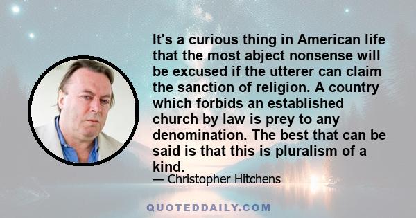 It's a curious thing in American life that the most abject nonsense will be excused if the utterer can claim the sanction of religion. A country which forbids an established church by law is prey to any denomination.