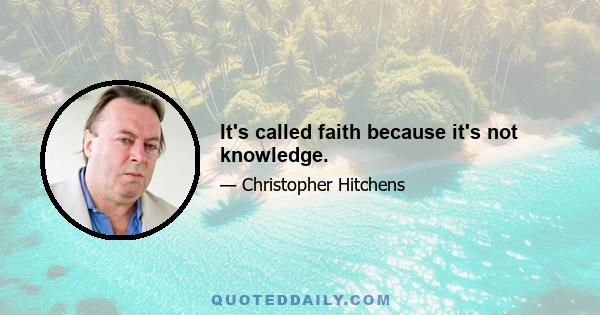 It's called faith because it's not knowledge.