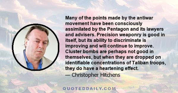 Many of the points made by the antiwar movement have been consciously assimilated by the Pentagon and its lawyers and advisers. Precision weaponry is good in itself, but its ability to discriminate is improving and will 