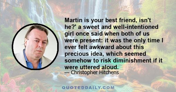 Martin is your best friend, isn't he?' a sweet and well-intentioned girl once said when both of us were present: it was the only time I ever felt awkward about this precious idea, which seemed somehow to risk