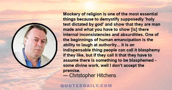 Mockery of religion is one of the most essential things because to demystify supposedly 'holy text dictated by god' and show that they are man made and what you have to show [is] there internal inconsistencies and