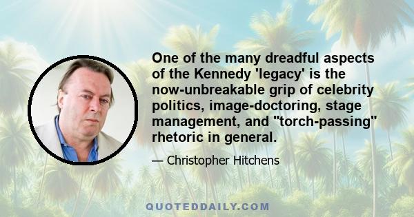 One of the many dreadful aspects of the Kennedy 'legacy' is the now-unbreakable grip of celebrity politics, image-doctoring, stage management, and torch-passing rhetoric in general.