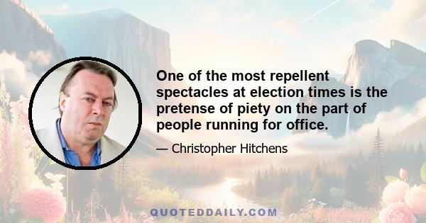 One of the most repellent spectacles at election times is the pretense of piety on the part of people running for office.