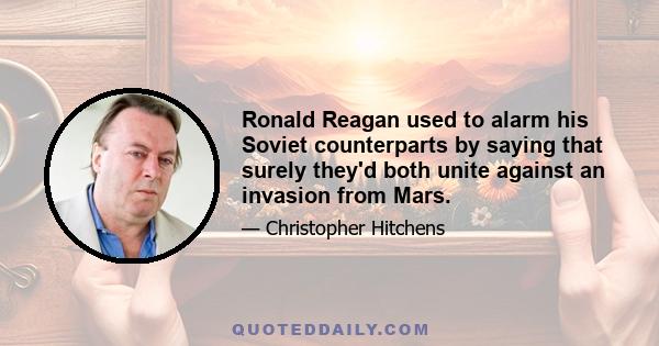 Ronald Reagan used to alarm his Soviet counterparts by saying that surely they'd both unite against an invasion from Mars.