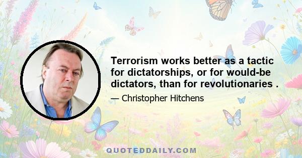 Terrorism works better as a tactic for dictatorships, or for would-be dictators, than for revolutionaries .