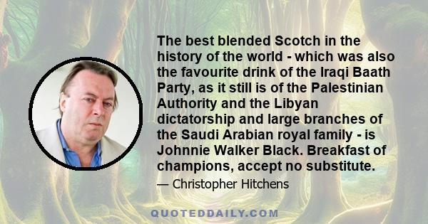 The best blended Scotch in the history of the world - which was also the favourite drink of the Iraqi Baath Party, as it still is of the Palestinian Authority and the Libyan dictatorship and large branches of the Saudi