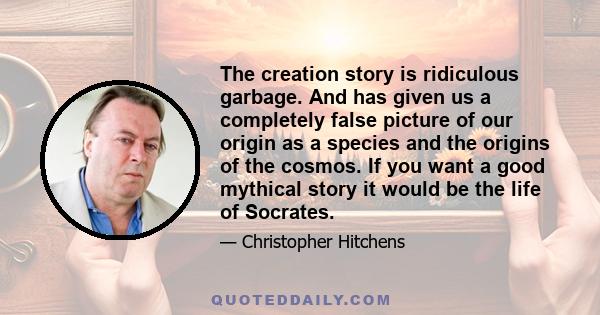 The creation story is ridiculous garbage. And has given us a completely false picture of our origin as a species and the origins of the cosmos. If you want a good mythical story it would be the life of Socrates.