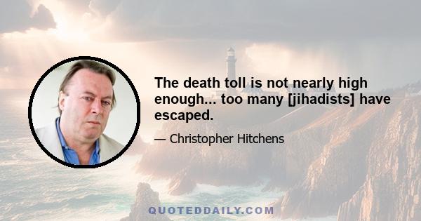 The death toll is not nearly high enough... too many [jihadists] have escaped.