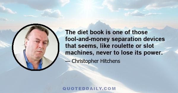 The diet book is one of those fool-and-money separation devices that seems, like roulette or slot machines, never to lose its power.