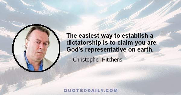 The easiest way to establish a dictatorship is to claim you are God's representative on earth.