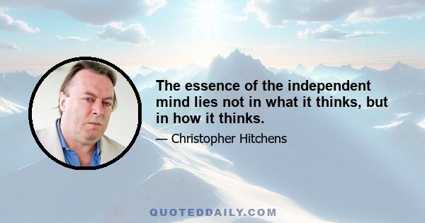 The essence of the independent mind lies not in what it thinks, but in how it thinks.