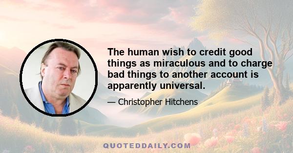 The human wish to credit good things as miraculous and to charge bad things to another account is apparently universal.