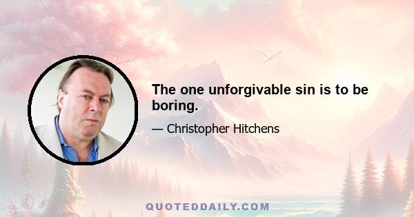 The one unforgivable sin is to be boring.