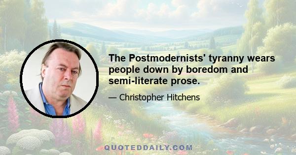 The Postmodernists' tyranny wears people down by boredom and semi-literate prose.