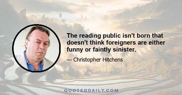 The reading public isn't born that doesn't think foreigners are either funny or faintly sinister.