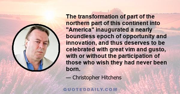 The transformation of part of the northern part of this continent into America inaugurated a nearly boundless epoch of opportunity and innovation, and thus deserves to be celebrated with great vim and gusto, with or