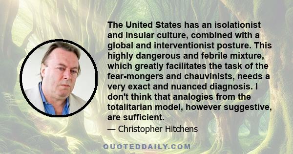 The United States has an isolationist and insular culture, combined with a global and interventionist posture. This highly dangerous and febrile mixture, which greatly facilitates the task of the fear-mongers and